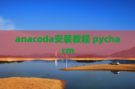 anacoda安装教程 pycharm