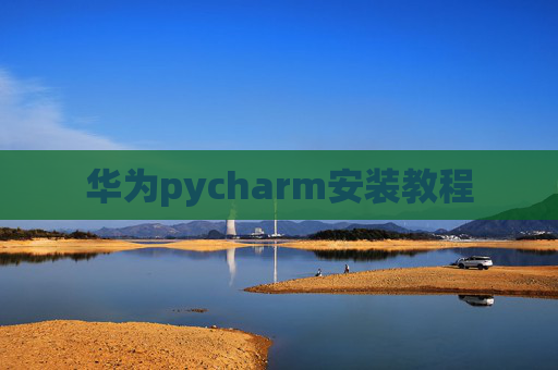 华为pycharm安装教程 华为pycharm安装教程