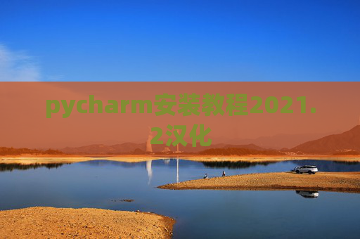 pycharm安装教程2021.2汉化 pycharm安装教程2021.2汉化